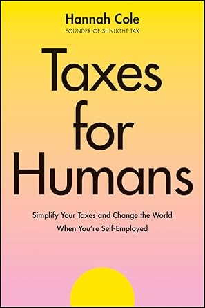 taxes for humans simplify your taxes and change the world when youre self employed 1st edition hannah cole