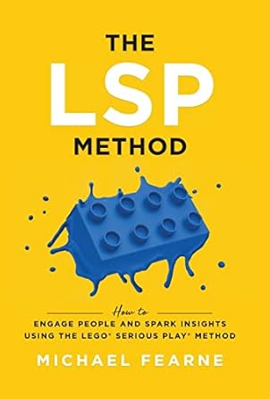 the lsp method how to engage people and spark insights using the lego serious play method 1st edition michael