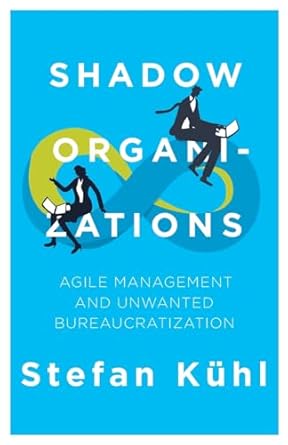 shadow organizations agile management and unwanted bureaucratization 1st edition stefan kuhl 1734961961,