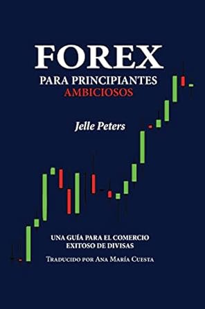 forex para principiantes ambiciosos una guia para el comercio exitoso de divisas 1st edition jelle peters
