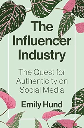 the influencer industry the quest for authenticity on social media 1st edition emily hund 0691231028,