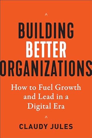 building better organizations how to fuel growth and lead in a digital era 1st edition claudy jules