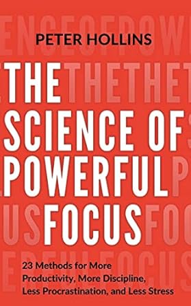 the science of powerful focus 23 methods for more productivity more discipline less procrastination and less