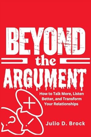 beyond the argument how to talk more listen better and transform your relationships 1st edition julio d brock