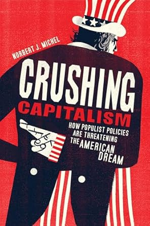 crushing capitalism how populist policies are threatening the american dream 1st edition norbert j michel