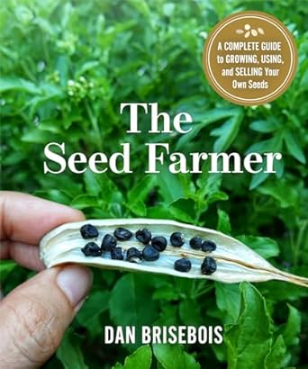 the seed farmer a complete guide to growing using and selling your own seeds 1st edition dan brisebois