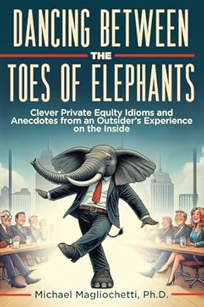 dancing between the toes of elephants clever private equity idioms and anecdotes from an outsiders experience