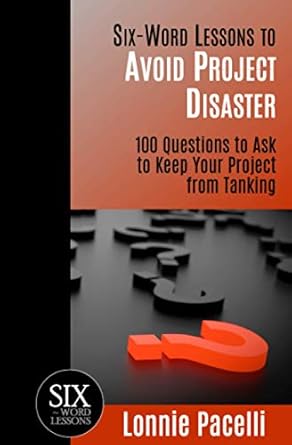 six word lessons to avoid project disaster 100 questions to ask to keep your project from tanking 1st edition