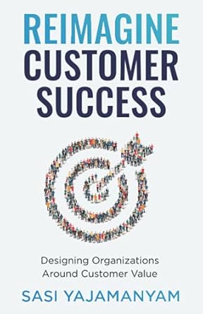 reimagine customer success designing organizations around customer value 1st edition sasi yajamanyam