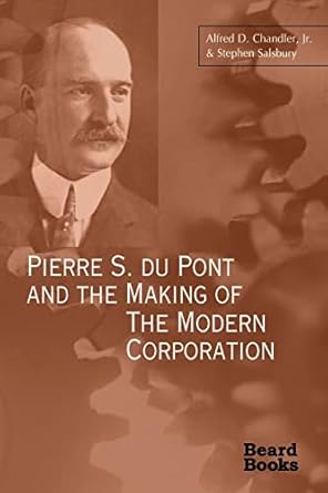 pierre s du pont and the making of the modern corporation 1st edition alfred dupont chandler ,stephen