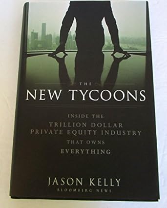 the new tycoons inside the trillion dollar private equity industry that owns everything 1st edition jason