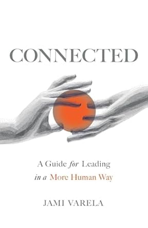 connected a guide for leading in a more human way 1st edition jami varela 154454622x, 978-1544546223