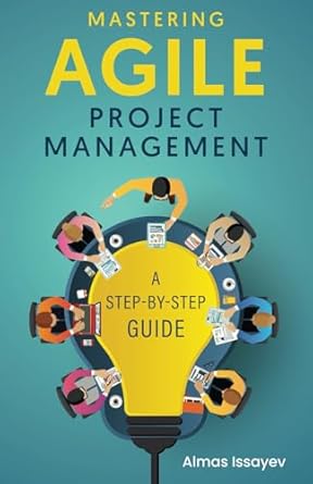 mastering agile project management a step by step guide 1st edition almas issayev 6018116561, 978-6018116568