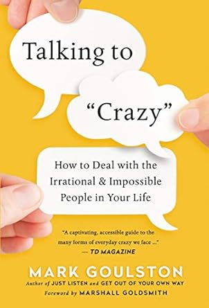 talking to crazy how to deal with the irrational and impossible people in your life 1st edition mark goulston