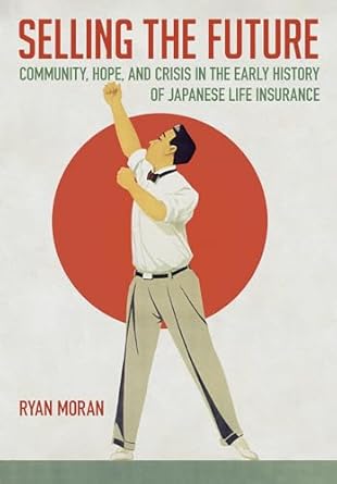 selling the future community hope and crisis in the early history of japanese life insurance 1st edition ryan