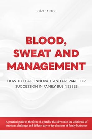 blood sweat and management how to lead innovate and prepare succession in family businesses 1st edition joao