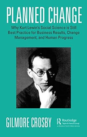 Planned Change Why Kurt Lewins Social Science Is Still Best Practice For Business Results Change Management And Human Progress