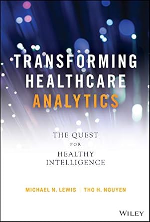 transforming healthcare analytics the quest for healthy intelligence 1st edition michael n lewis ,tho h