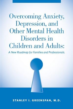 overcoming anxiety depression and other mental health disorders in children and adults a new roadmap for