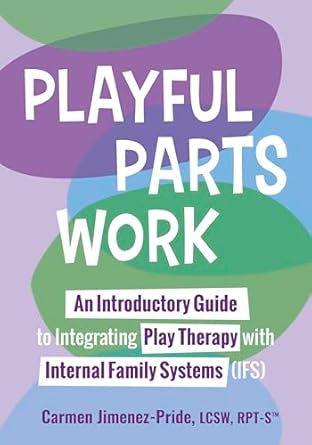 playful parts work an introductory guide to integrating play therapy with internal family systems 1st edition