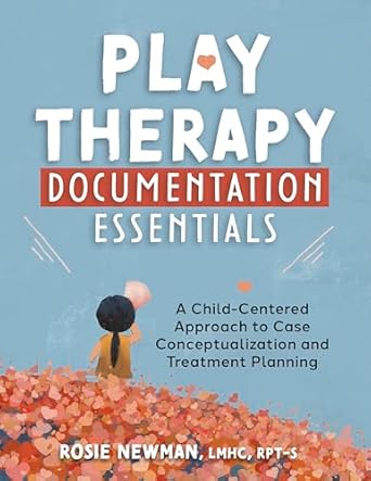 play therapy documentation essentials a child centered approach to case conceptualization and treatment