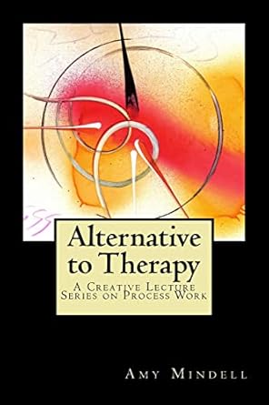 alternative to therapy a creative lecture series on process work 1st edition amy mindell 1727778065,