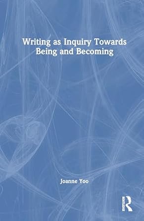 writing as inquiry towards being and becoming 1st edition joanne yoo 1032455691, 978-1032455693