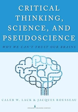 critical thinking science and pseudoscience why we cant trust our brains 1st edition caleb w lack phd