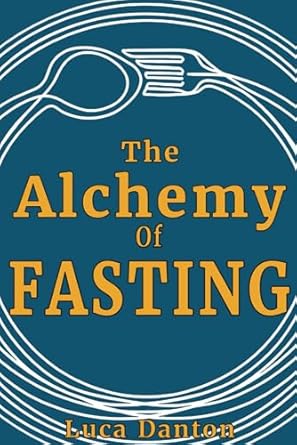 the alchemy of fasting explore intermittent fasting for health and self discovery 1st edition luca danton