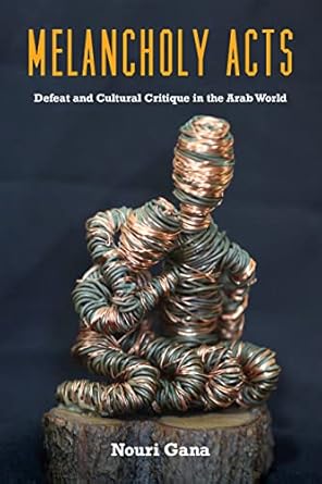 melancholy acts defeat and cultural critique in the arab world 1st edition nouri gana 1531503500,