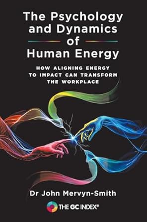 the psychology and dynamics of human energy how aligning energy to impact can transform the workplace 1st