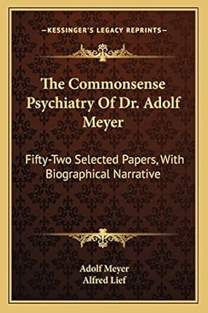 the commonsense psychiatry of dr adolf meyer fifty two selected papers with biographical narrative 1st