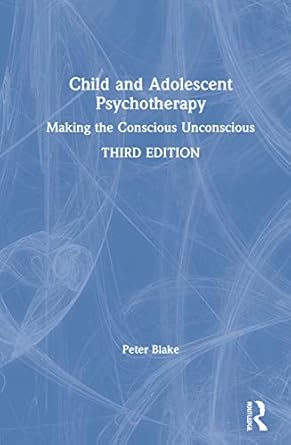 child and adolescent psychotherapy making the conscious unconscious 1st edition peter blake 0367741334,