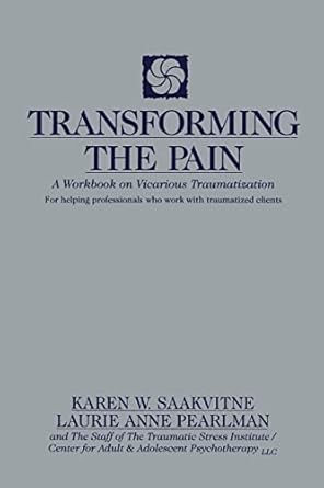transforming the pain a workbook on vicarious traumatization 1st edition karen w saakvitne ,laurie anne