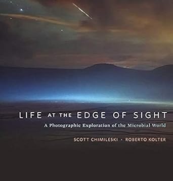 life at the edge of sight a photographic exploration of the microbial world 1st edition scott chimileski