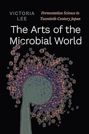 the arts of the microbial world fermentation science in twentieth century japan 1st edition victoria lee