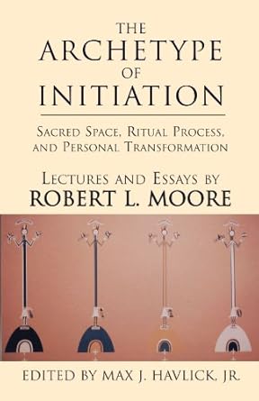 the archetype of initiation 1st edition robert l moore ,max j havlick jr 073884764x, 978-0738847641