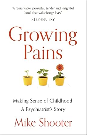 growing pains making sense of childhood a psychiatrists story 1st edition dr mike shooter 1473643252,