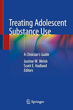 treating adolescent substance use a clinicians guide 1st edition justine w welsh ,scott e hadland 303001892x,