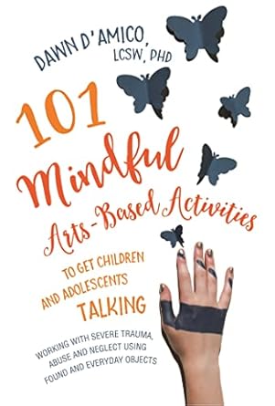 101 mindful arts based activities to get children and adolescents talking 1st edition dawn d'amico