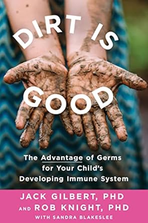 dirt is good the advantage of germs for your childs developing immune system 1st edition jack gilbert ,rob