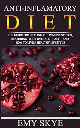anti inflammatory diet the guide for healing the immune system restoring your overall health and how to live