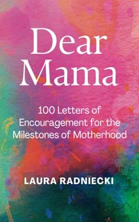 dear mama 100 letters of encouragement for the milestones of motherhood 1st edition laura radniecki