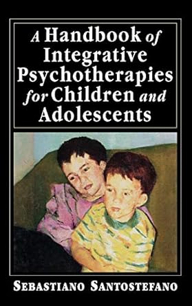 a handbook of integrative psychotherapies for children and adolescents 1st edition sebastiano santostefano