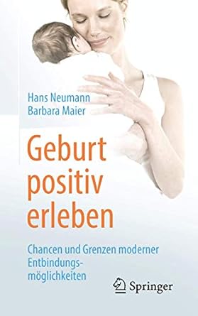 geburt positiv erleben chancen und grenzen moderner entbindungsmoglichkeiten 1st edition hans neumann