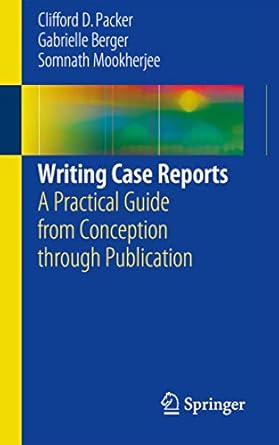 writing case reports a practical guide from conception through publication 1st edition clifford d packer
