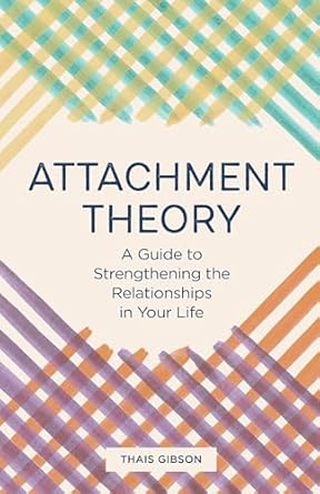 attachment theory a guide to strengthening the relationships in your life 1st edition thais gibson