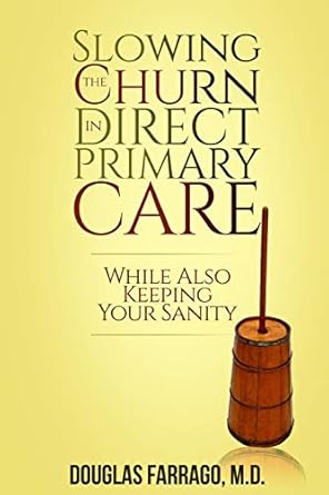 slowing the churn in direct primary care 1st edition douglas farrago md 0578537109, 978-0578537108