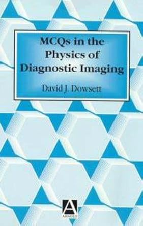 mcqs in the physics of diagnostic imaging 1st edition d j dowsett ,r e johnston ,p a kenny 0340740884,