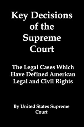 key decisions of the supreme court the legal cases which have defined american legal and civil rights 1st